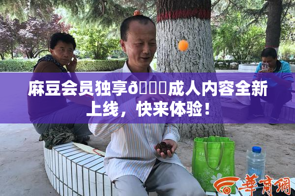 麻豆会员独享🔞成人内容全新上线，快来体验！