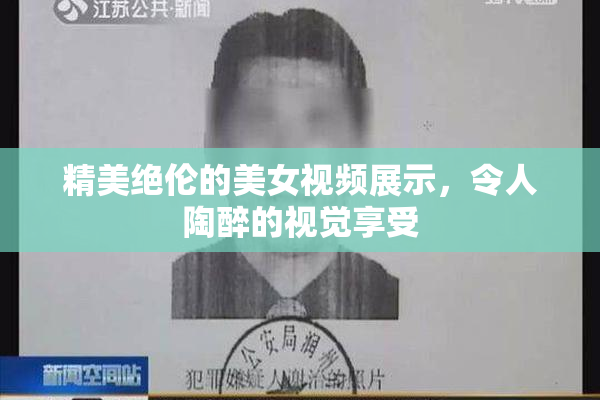 精美绝伦的美女视频展示，令人陶醉的视觉享受