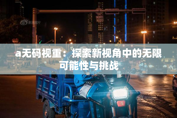 a无码视重：探索新视角中的无限可能性与挑战