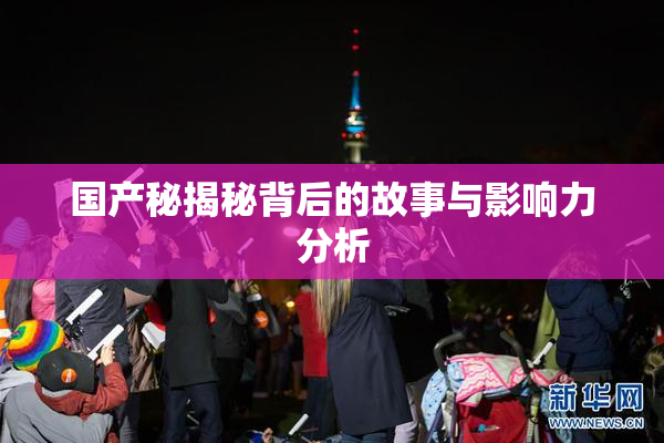国产秘揭秘背后的故事与影响力分析
