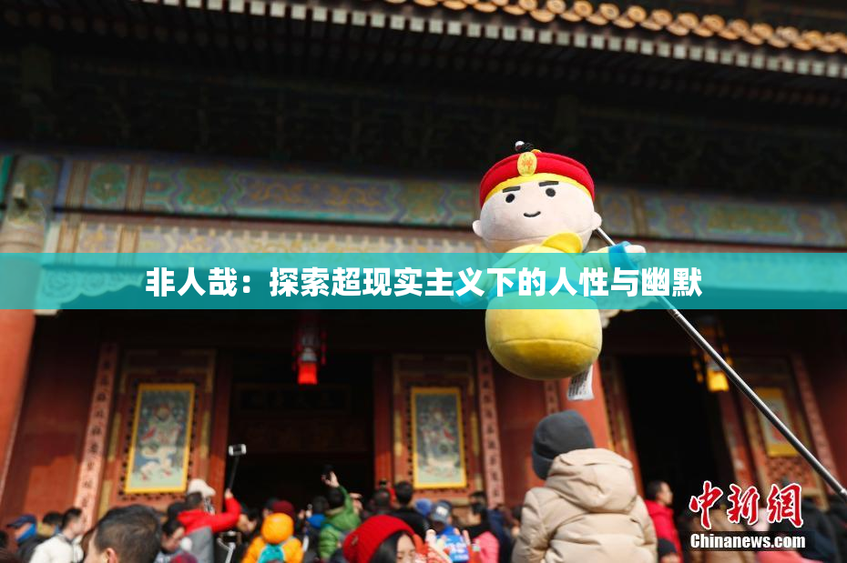非人哉：探索超现实主义下的人性与幽默