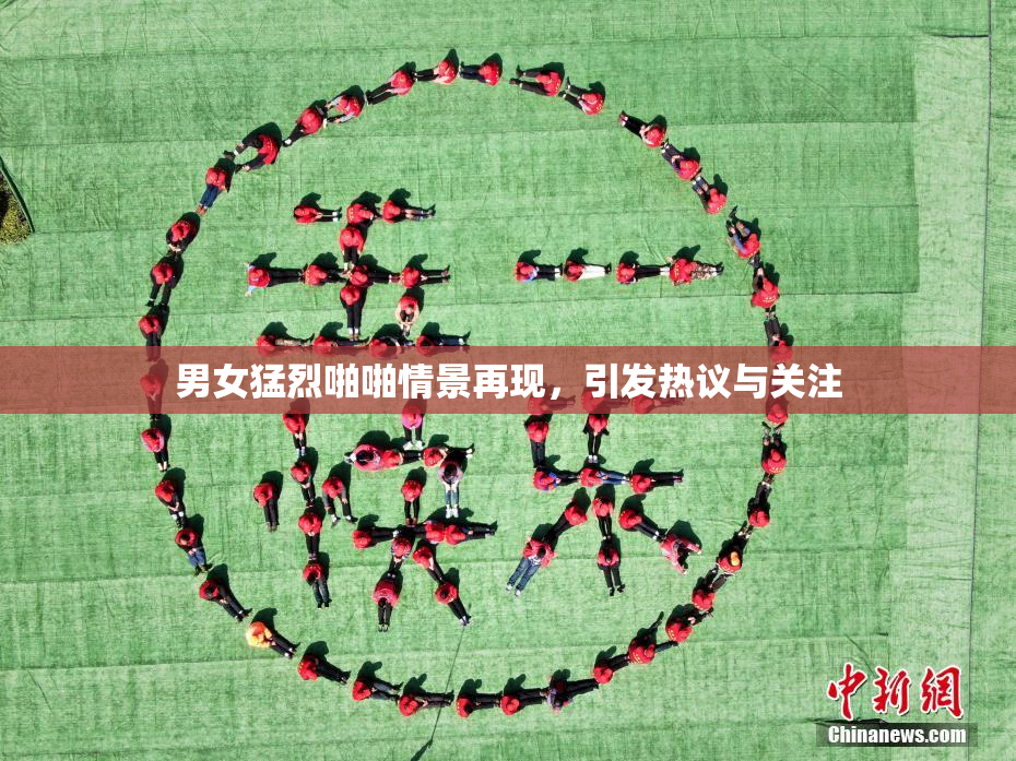 男女猛烈啪啪情景再现，引发热议与关注