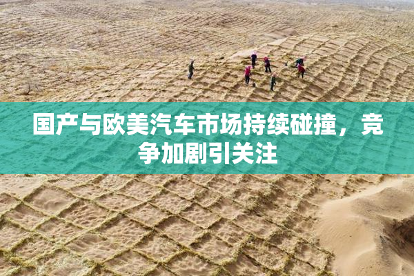 国产与欧美汽车市场持续碰撞，竞争加剧引关注