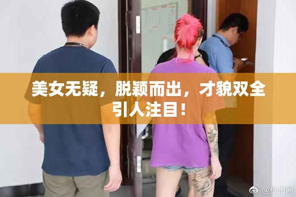 美女无疑，脱颖而出，才貌双全引人注目！