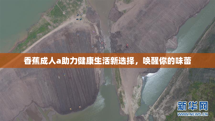 香蕉成人a助力健康生活新选择，唤醒你的味蕾