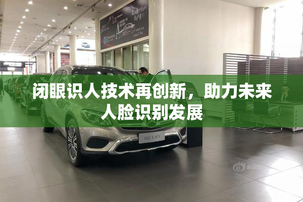 闭眼识人技术再创新，助力未来人脸识别发展