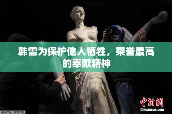 韩雪为保护他人牺牲，荣誉最高的奉献精神
