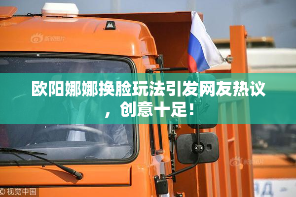 欧阳娜娜换脸玩法引发网友热议，创意十足！