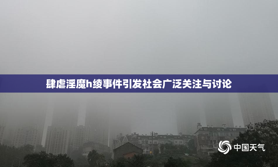 肆虐淫魔h绫事件引发社会广泛关注与讨论