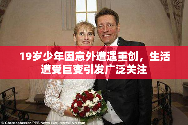 19岁少年因意外遭遇重创，生活遭受巨变引发广泛关注