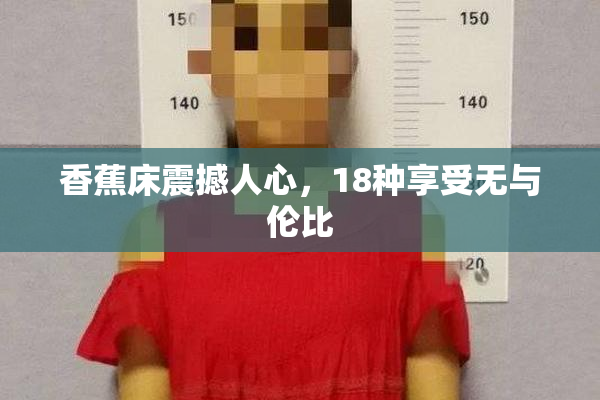 香蕉床震撼人心，18种享受无与伦比