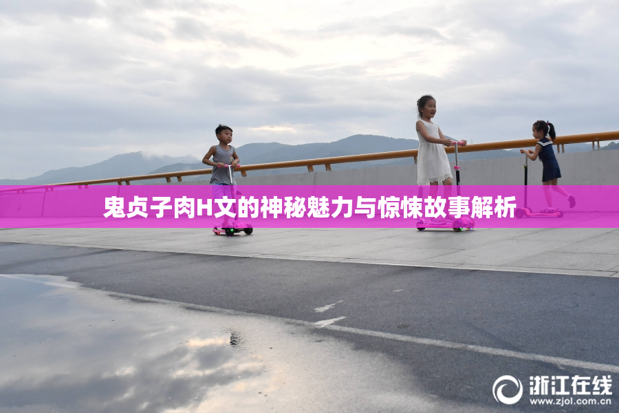 鬼贞子肉H文的神秘魅力与惊悚故事解析