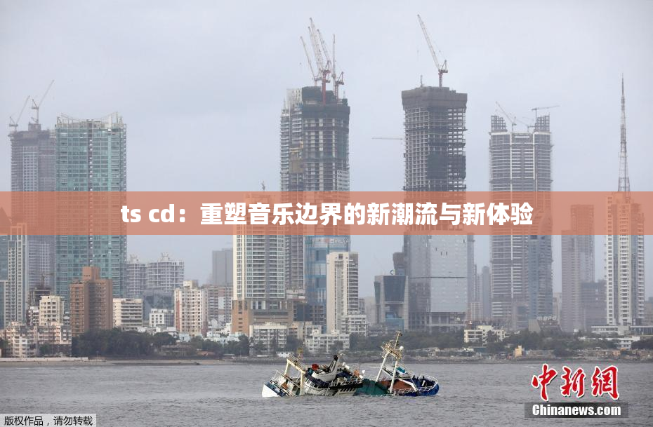 ts cd：重塑音乐边界的新潮流与新体验