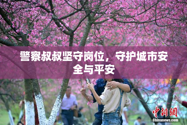 警察叔叔坚守岗位，守护城市安全与平安