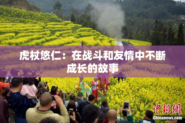 虎杖悠仁：在战斗和友情中不断成长的故事