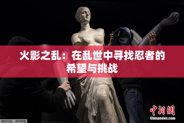 火影之乱：在乱世中寻找忍者的希望与挑战