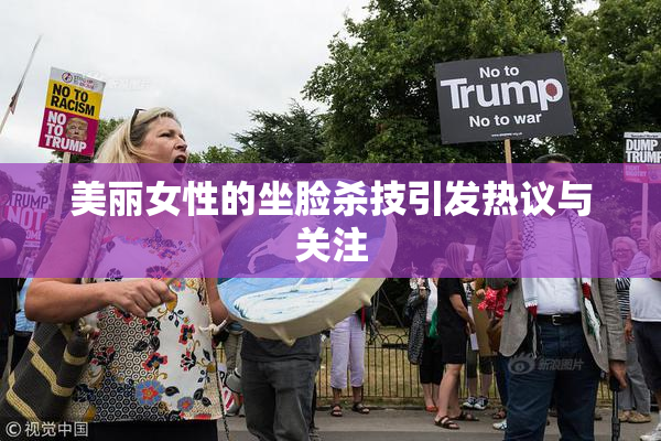 美丽女性的坐脸杀技引发热议与关注