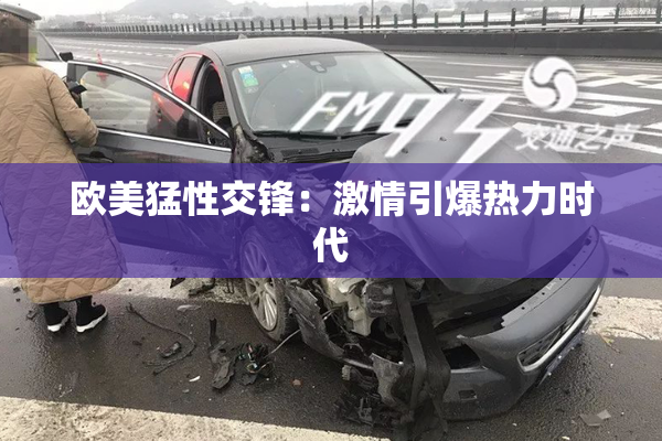 欧美猛性交锋：激情引爆热力时代