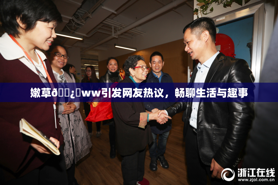 嫩草🌿‌ww引发网友热议，畅聊生活与趣事