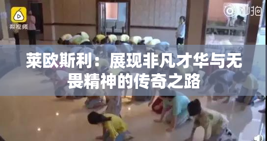 莱欧斯利：展现非凡才华与无畏精神的传奇之路