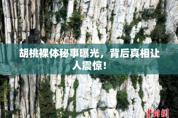 胡桃裸体秘事曝光，背后真相让人震惊！