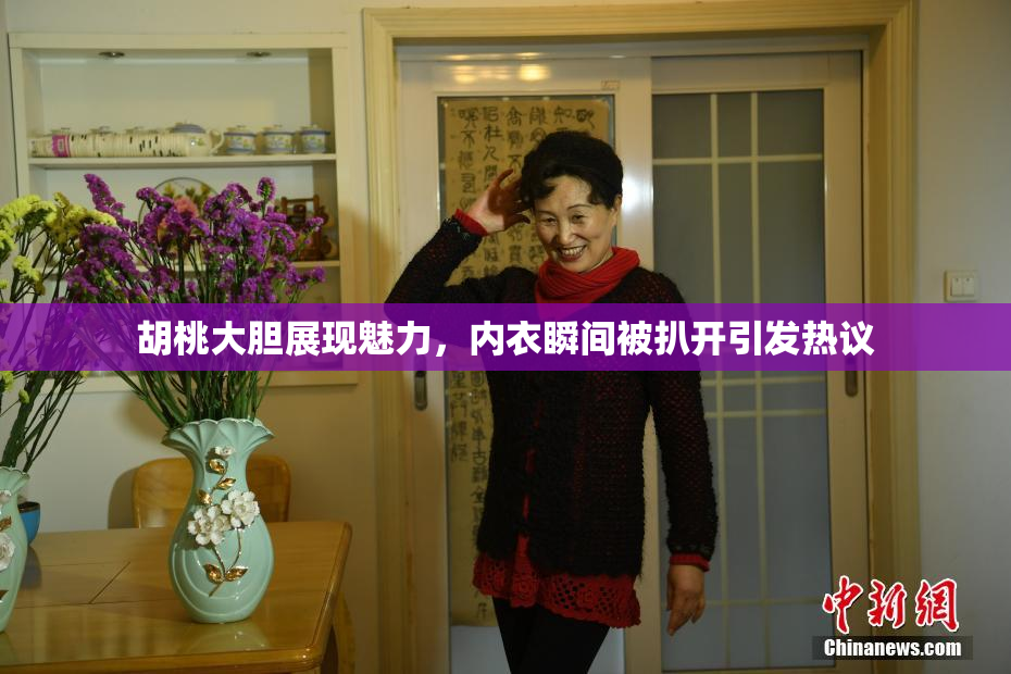胡桃大胆展现魅力，内衣瞬间被扒开引发热议