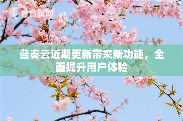 蓝奏云近期更新带来新功能，全面提升用户体验