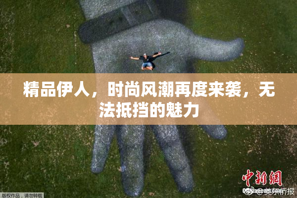 精品伊人，时尚风潮再度来袭，无法抵挡的魅力