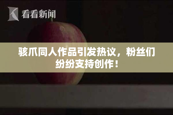 骇爪同人作品引发热议，粉丝们纷纷支持创作！