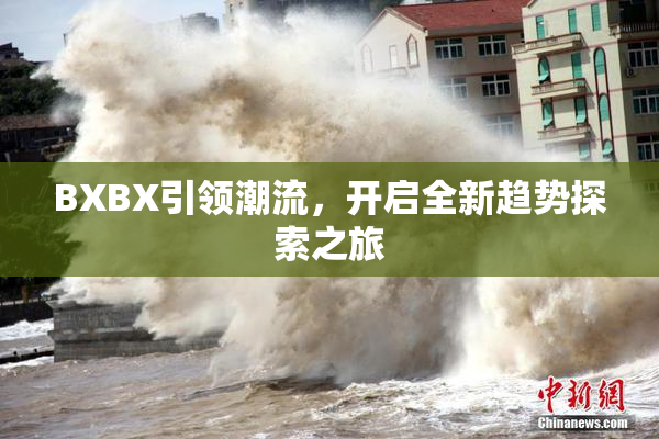 BXBX引领潮流，开启全新趋势探索之旅