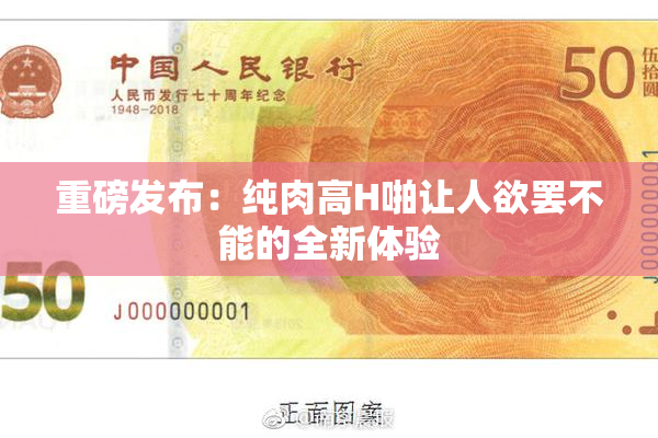重磅发布：纯肉高H啪让人欲罢不能的全新体验