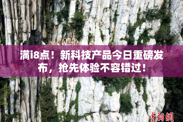 满i8点！新科技产品今日重磅发布，抢先体验不容错过！
