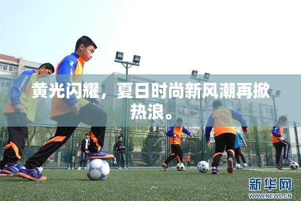 黄光闪耀，夏日时尚新风潮再掀热浪。