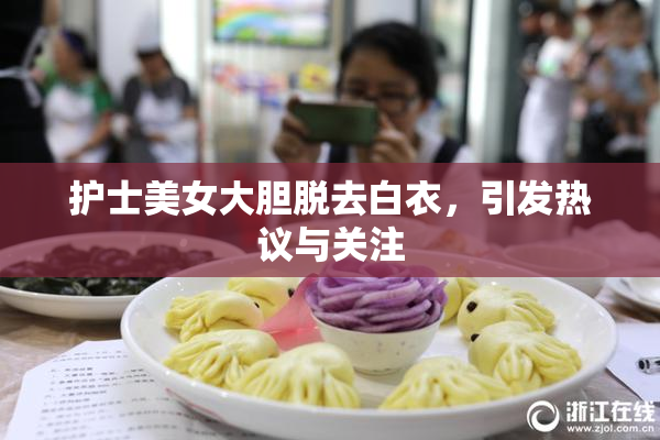 护士美女大胆脱去白衣，引发热议与关注