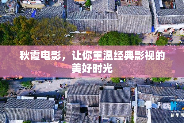 秋霞电影，让你重温经典影视的美好时光