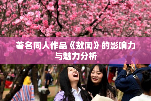 著名同人作品《敖闰》的影响力与魅力分析
