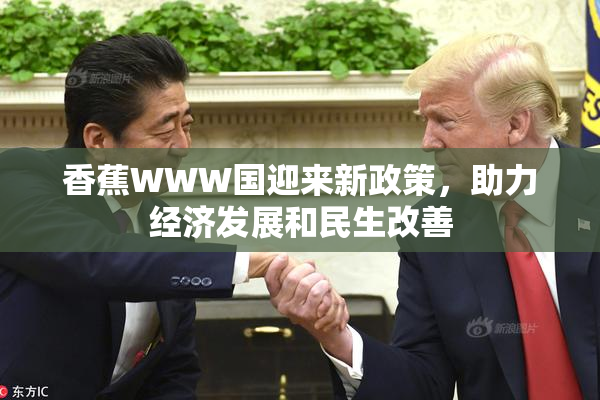 香蕉WWW国迎来新政策，助力经济发展和民生改善