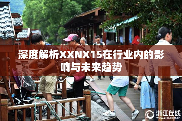 深度解析XXNX15在行业内的影响与未来趋势