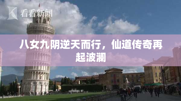 八女九阴逆天而行，仙道传奇再起波澜