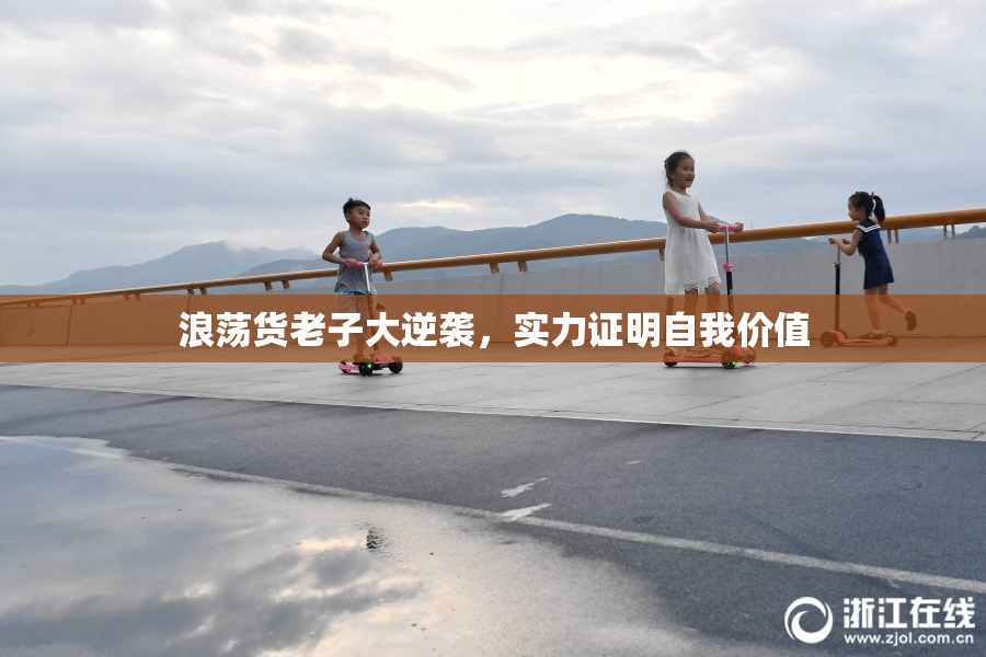 浪荡货老子大逆袭，实力证明自我价值