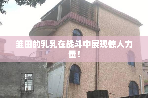 雏田的乳乳在战斗中展现惊人力量！