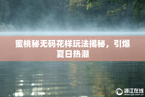 蜜桃秘无码花样玩法揭秘，引爆夏日热潮