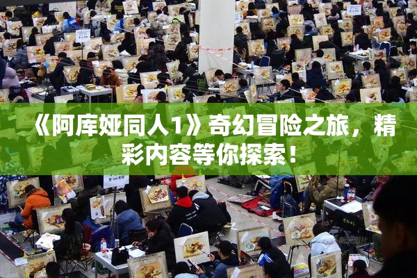 《阿库娅同人1》奇幻冒险之旅，精彩内容等你探索！