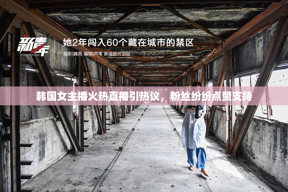 韩国女主播火热直播引热议，粉丝纷纷点赞支持