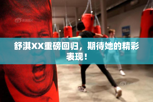 舒淇XX重磅回归，期待她的精彩表现！