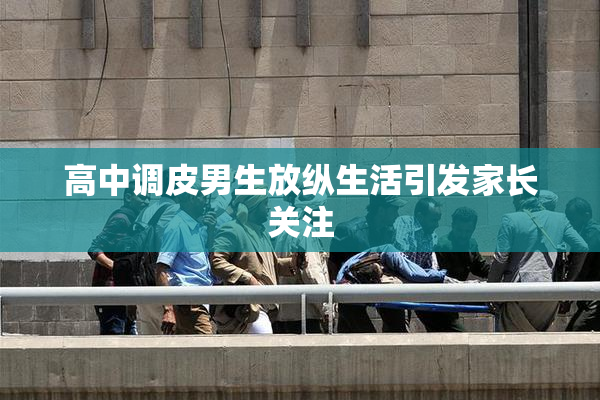 高中调皮男生放纵生活引发家长关注