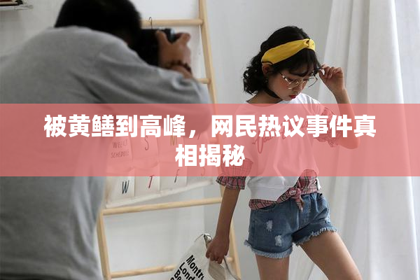 被黄鳝到高峰，网民热议事件真相揭秘