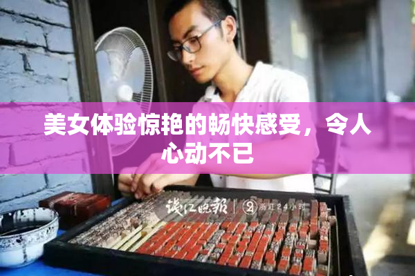 美女体验惊艳的畅快感受，令人心动不已