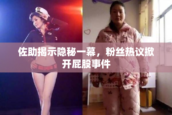 佐助揭示隐秘一幕，粉丝热议掀开屁股事件