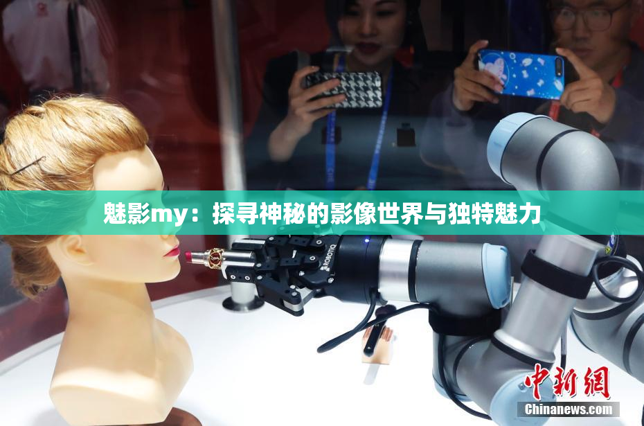 魅影my：探寻神秘的影像世界与独特魅力